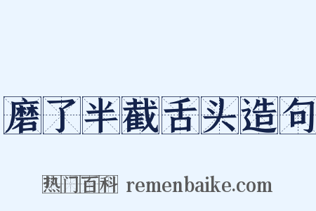磨了半截舌头造句是什么意思的图片